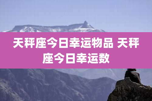 天秤座今日幸运物品 天秤座今日幸运数