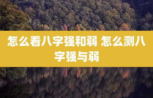 怎么看八字强和弱 怎么测八字强与弱