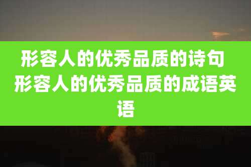 形容人的优秀品质的诗句 形容人的优秀品质的成语英语