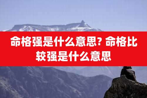 命格强是什么意思? 命格比较强是什么意思