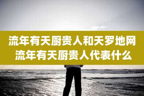 流年有天厨贵人和天罗地网 流年有天厨贵人代表什么