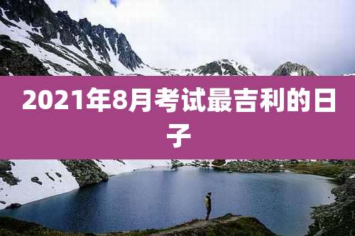 2021年8月考试最吉利的日子