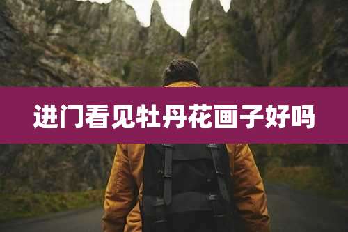 进门看见牡丹花画子好吗