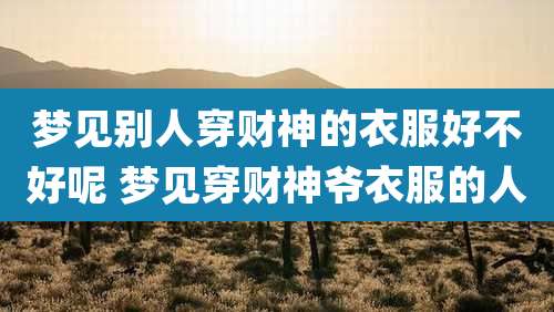 梦见别人穿财神的衣服好不好呢 梦见穿财神爷衣服的人