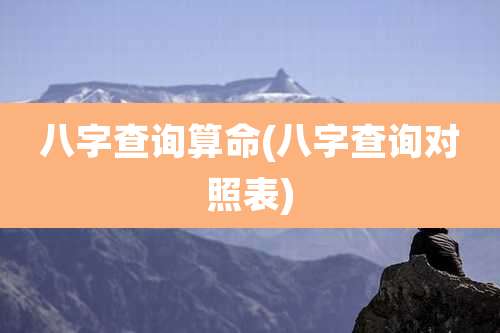 八字查询算命(八字查询对照表)