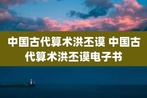 中国古代算术洪丕谟 中国古代算术洪丕谟电子书
