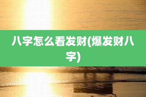 八字怎么看发财(爆发财八字)