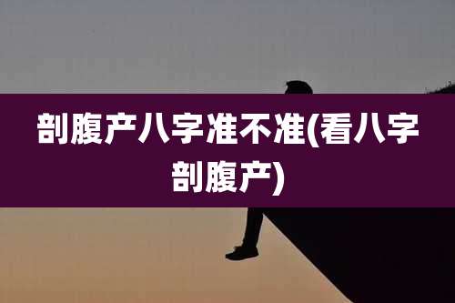 剖腹产八字准不准(看八字剖腹产)