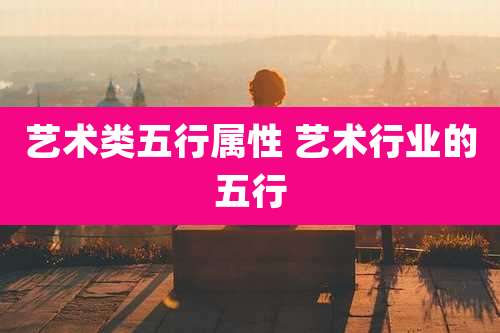 艺术类五行属性 艺术行业的五行