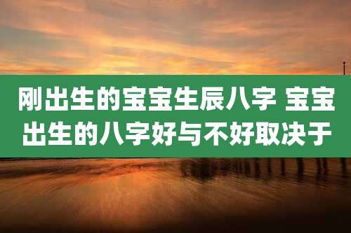 刚出生的宝宝生辰八字 宝宝出生的八字好与不好取决于