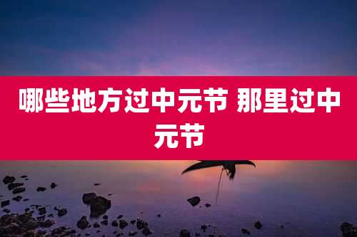 哪些地方过中元节 那里过中元节