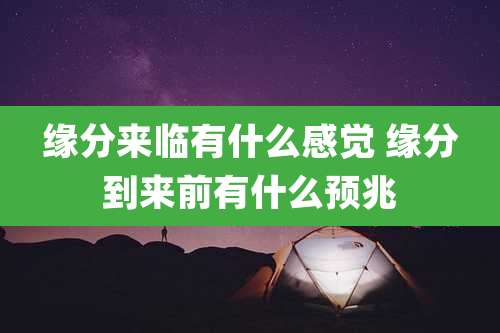 缘分来临有什么感觉 缘分到来前有什么预兆