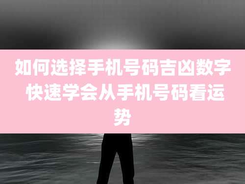 如何选择手机号码吉凶数字 快速学会从手机号码看运势