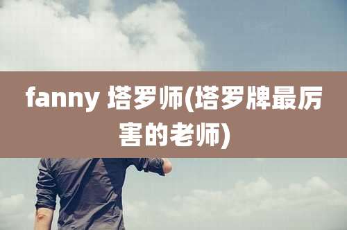 fanny 塔罗师(塔罗牌最厉害的老师)