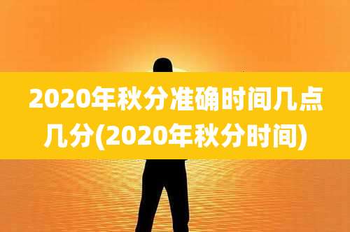 2020年秋分准确时间几点几分(2020年秋分时间)