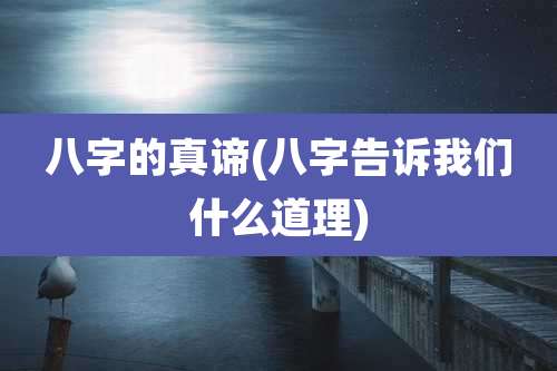 八字的真谛(八字告诉我们什么道理)