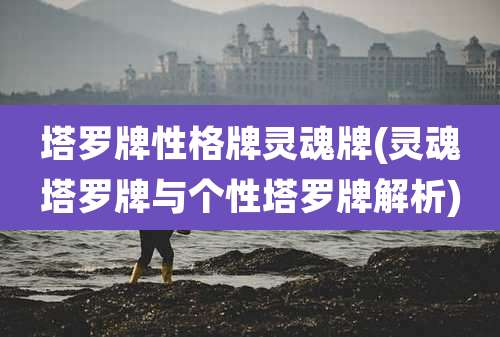 塔罗牌性格牌灵魂牌(灵魂塔罗牌与个性塔罗牌解析)