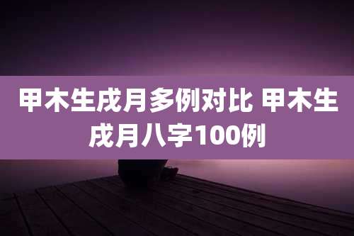 甲木生戌月多例对比 甲木生戌月八字100例