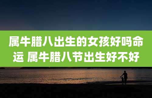 属牛腊八出生的女孩好吗命运 属牛腊八节出生好不好