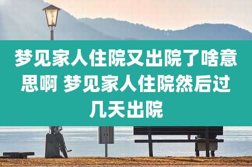 梦见家人住院又出院了啥意思啊 梦见家人住院然后过几天出院