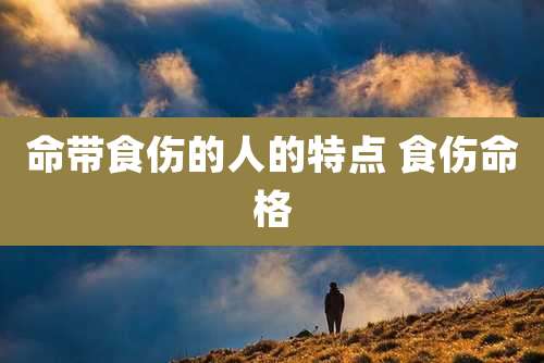 命带食伤的人的特点 食伤命格