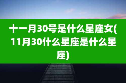 十一月30号是什么星座女(11月30什么星座是什么星座)