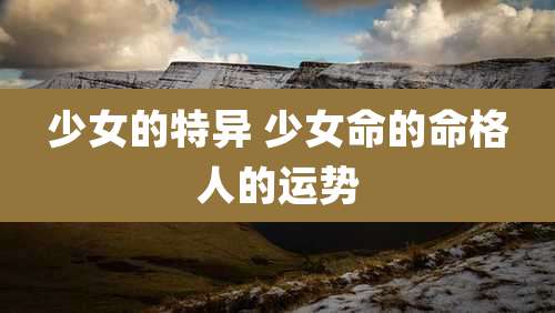 少女的特异 少女命的命格人的运势