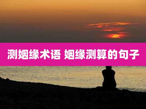 测姻缘术语 姻缘测算的句子