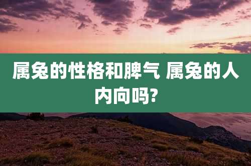 属兔的性格和脾气 属兔的人内向吗?