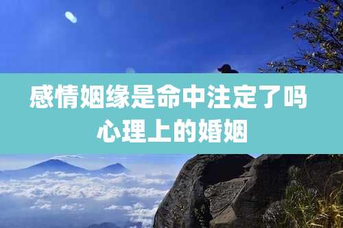 感情姻缘是命中注定了吗 心理上的婚姻