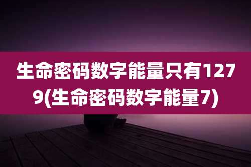 生命密码数字能量只有1279(生命密码数字能量7)
