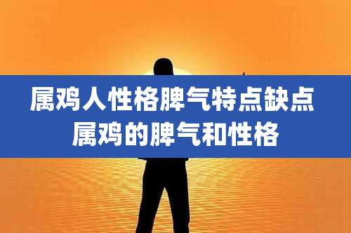 属鸡人性格脾气特点缺点 属鸡的脾气和性格