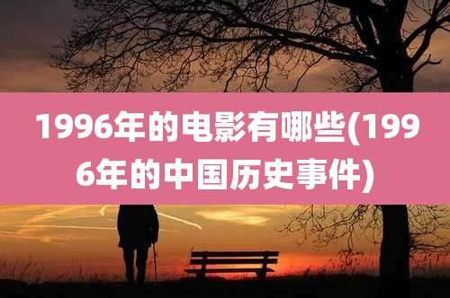 1996年的电影有哪些(1996年的中国历史事件)
