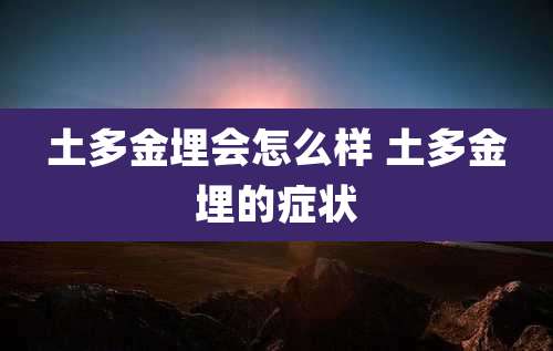 土多金埋会怎么样 土多金埋的症状