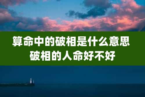 算命中的破相是什么意思 破相的人命好不好