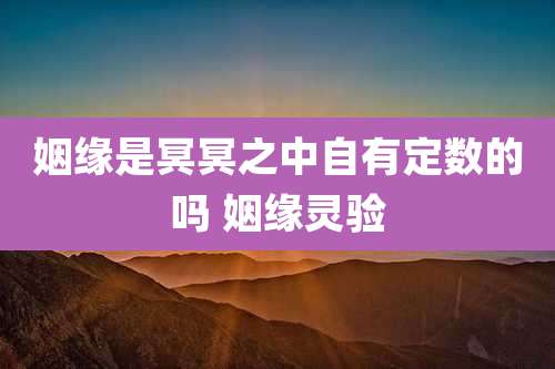 姻缘是冥冥之中自有定数的吗 姻缘灵验