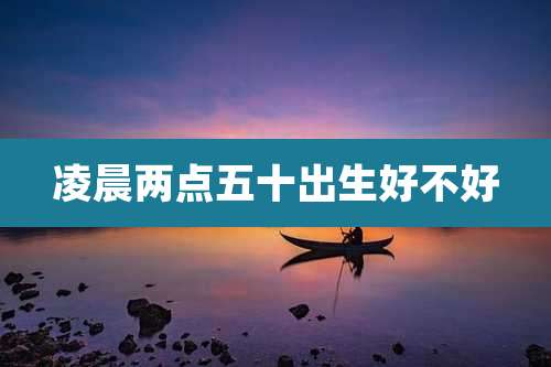 凌晨两点五十出生好不好