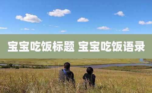 宝宝吃饭标题 宝宝吃饭语录