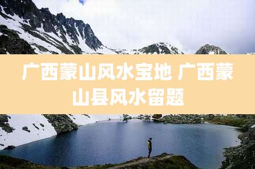广西蒙山风水宝地 广西蒙山县风水留题