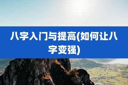 八字入门与提高(如何让八字变强)
