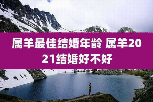 属羊最佳结婚年龄 属羊2021结婚好不好