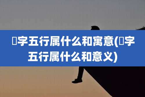 渟字五行属什么和寓意(霂字五行属什么和意义)