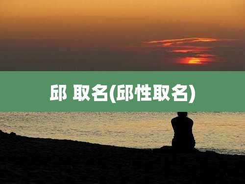 邱 取名(邱性取名)