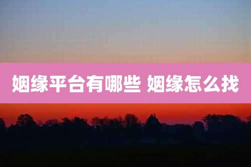 姻缘平台有哪些 姻缘怎么找