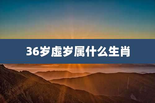 36岁虚岁属什么生肖