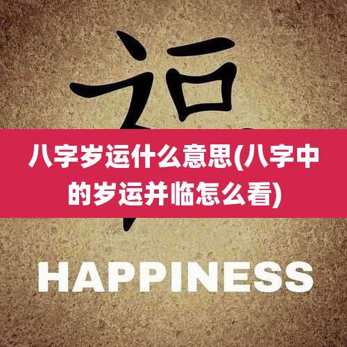 八字岁运什么意思(八字中的岁运并临怎么看)