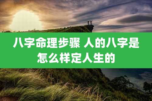 八字命理步骤 人的八字是怎么样定人生的