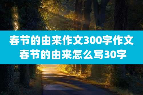 春节的由来作文300字作文 春节的由来怎么写30字