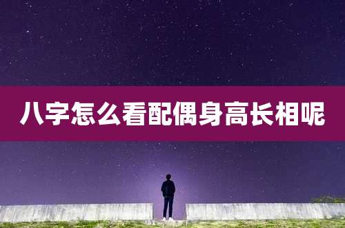 八字怎么看配偶身高长相呢