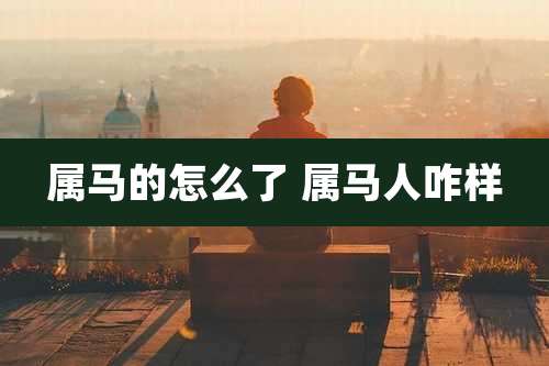 属马的怎么了 属马人咋样